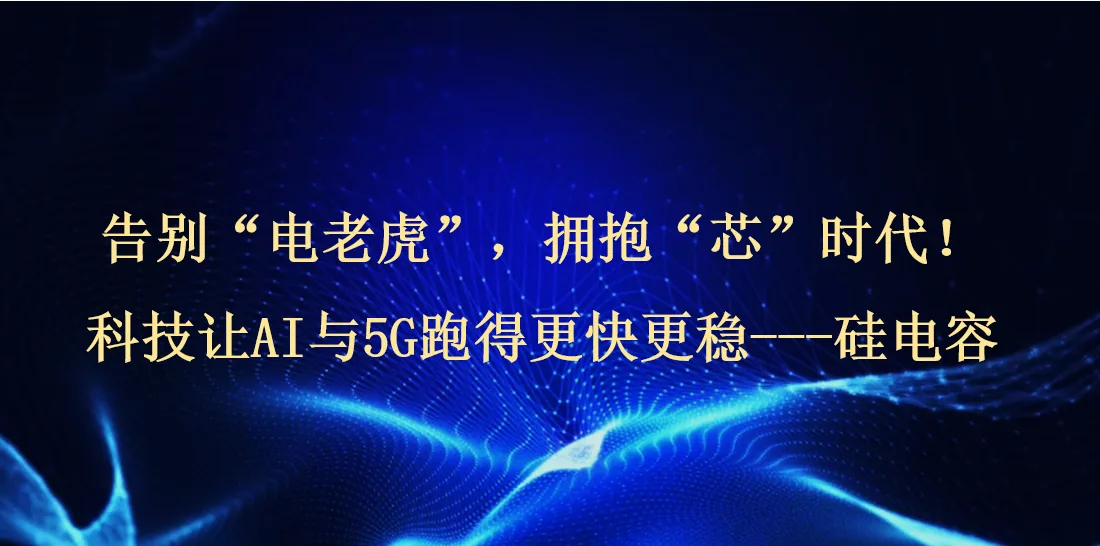 告别 “电老虎”，拥抱 “芯” 时代！科技让 AI 与 5G 跑得更快更稳 --- 硅电容